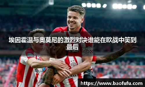 埃因霍温与奥莫尼的激烈对决谁能在欧战中笑到最后