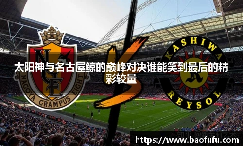 太阳神与名古屋鲸的巅峰对决谁能笑到最后的精彩较量