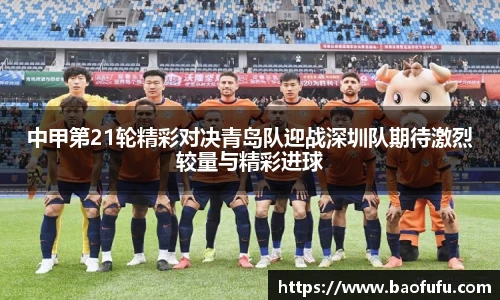 中甲第21轮精彩对决青岛队迎战深圳队期待激烈较量与精彩进球