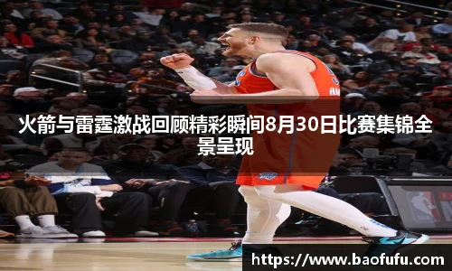 火箭与雷霆激战回顾精彩瞬间8月30日比赛集锦全景呈现